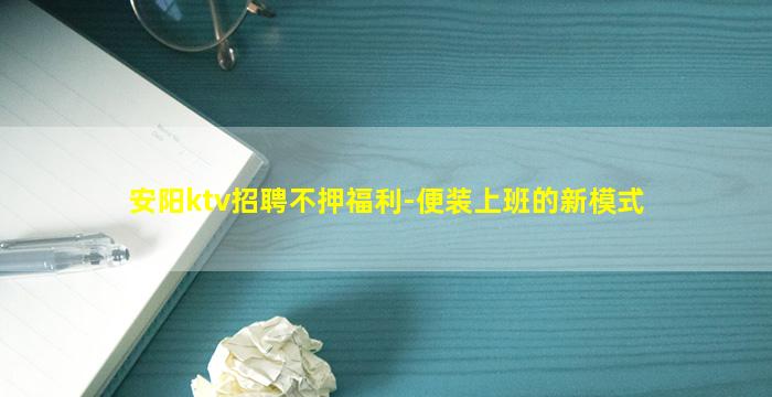 安阳ktv招聘不押福利-便装上班的新模式